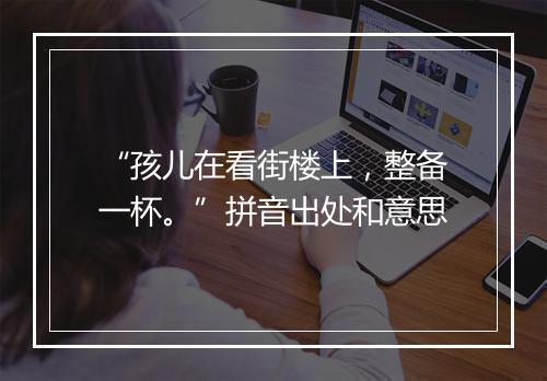 “孩儿在看街楼上，整备一杯。”拼音出处和意思