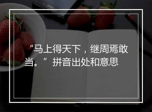 “马上得天下，继周焉敢当。”拼音出处和意思