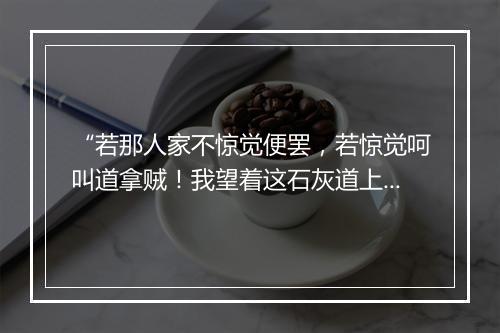 “若那人家不惊觉便罢，若惊觉呵叫道拿贼！我望着这石灰道上飞跑。”拼音出处和意思