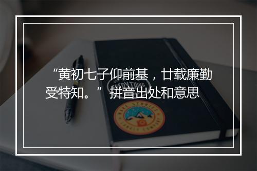 “黄初七子仰前基，廿载廉勤受特知。”拼音出处和意思