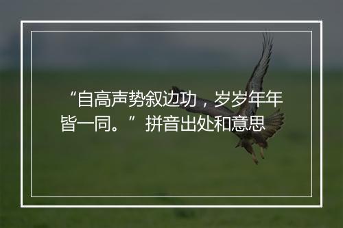 “自高声势叙边功，岁岁年年皆一同。”拼音出处和意思