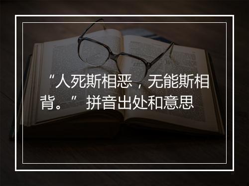 “人死斯相恶，无能斯相背。”拼音出处和意思