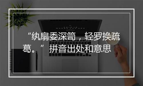 “纨扇委深笥，轻罗换疏葛。”拼音出处和意思