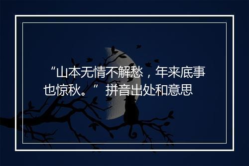 “山本无情不解愁，年来底事也惊秋。”拼音出处和意思