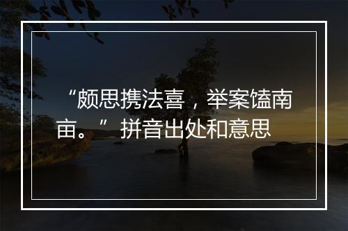 “颇思携法喜，举案馌南亩。”拼音出处和意思