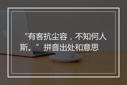 “有客抗尘容，不知何人斯。”拼音出处和意思