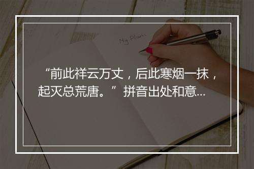 “前此祥云万丈，后此寒烟一抹，起灭总荒唐。”拼音出处和意思