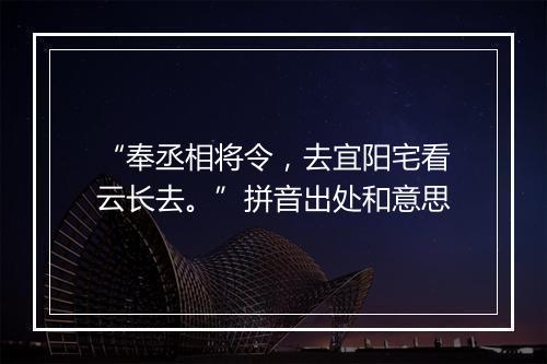 “奉丞相将令，去宜阳宅看云长去。”拼音出处和意思