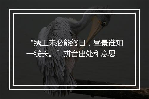 “绣工未必能终日，昼景谁知一线长。”拼音出处和意思