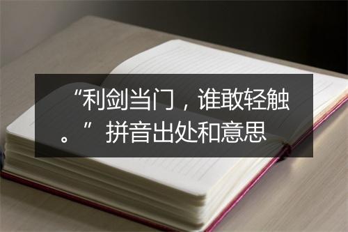 “利剑当门，谁敢轻触。”拼音出处和意思