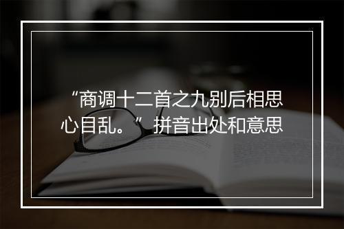 “商调十二首之九别后相思心目乱。”拼音出处和意思