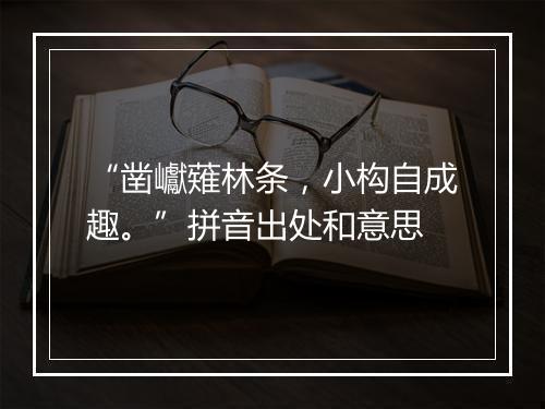 “凿巘薙林条，小构自成趣。”拼音出处和意思