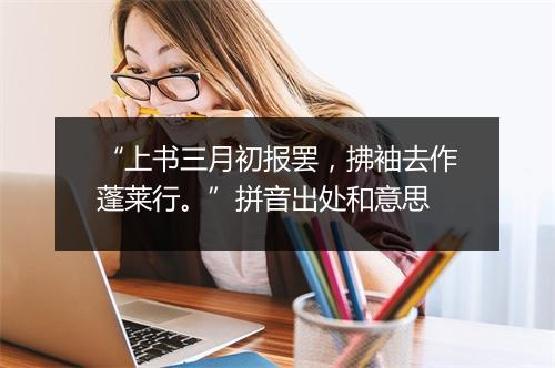 “上书三月初报罢，拂袖去作蓬莱行。”拼音出处和意思