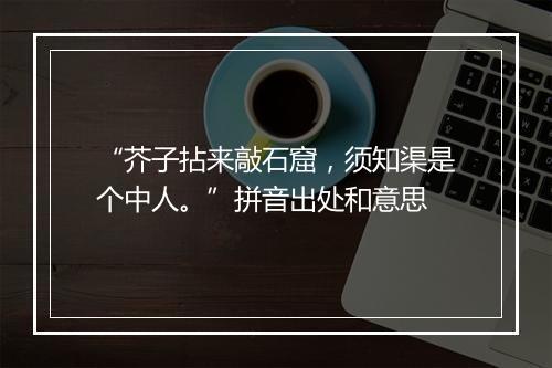 “芥子拈来敲石窟，须知渠是个中人。”拼音出处和意思