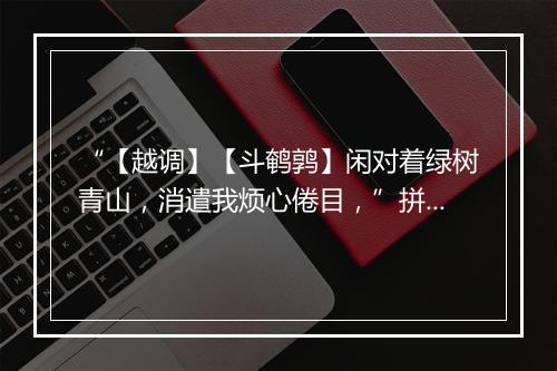 “【越调】【斗鹌鹑】闲对着绿树青山，消遣我烦心倦目，”拼音出处和意思