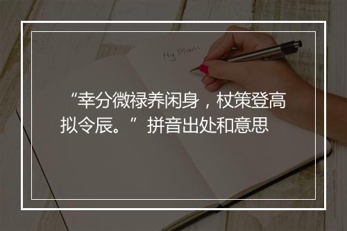 “幸分微禄养闲身，杖策登高拟令辰。”拼音出处和意思