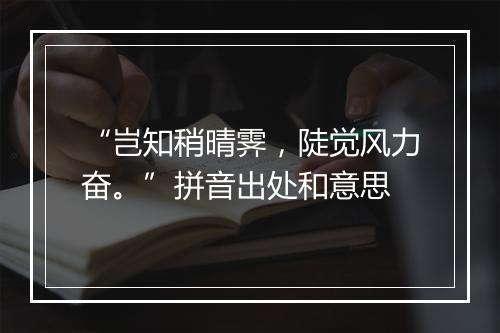 “岂知稍晴霁，陡觉风力奋。”拼音出处和意思