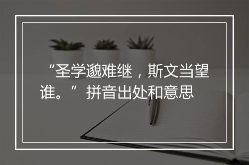 “圣学邈难继，斯文当望谁。”拼音出处和意思