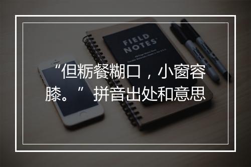 “但粝餐糊口，小窗容膝。”拼音出处和意思