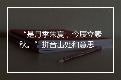 “是月季朱夏，今辰立素秋。”拼音出处和意思