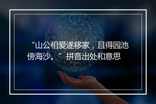 “山公相爱遂移家，且得园池傍海沙。”拼音出处和意思