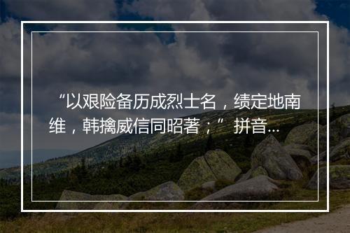 “以艰险备历成烈士名，绩定地南维，韩擒威信同昭著；”拼音出处和意思