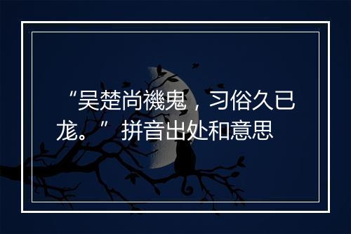 “吴楚尚禨鬼，习俗久已尨。”拼音出处和意思