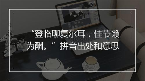 “登临聊复尔耳，佳节懒为酬。”拼音出处和意思