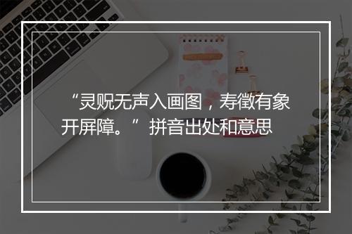 “灵贶无声入画图，寿徵有象开屏障。”拼音出处和意思