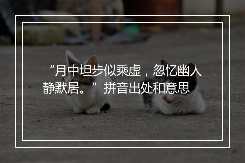 “月中坦步似乘虚，忽忆幽人静默居。”拼音出处和意思