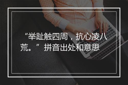 “举趾触四周，抗心凌八荒。”拼音出处和意思