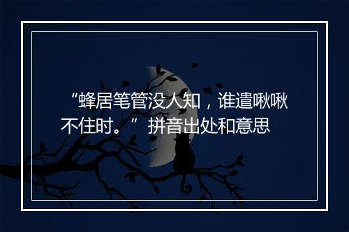 “蜂居笔管没人知，谁遣啾啾不住时。”拼音出处和意思