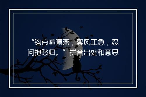 “钩帘喧暝燕，絮风正急，忍问抱愁归。”拼音出处和意思