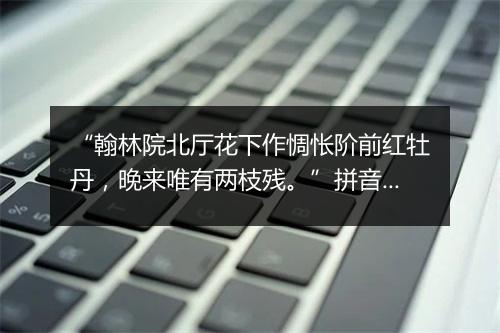 “翰林院北厅花下作惆怅阶前红牡丹，晚来唯有两枝残。”拼音出处和意思