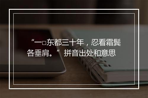 “一□东都三十年，忍看霜鬓各垂肩。”拼音出处和意思