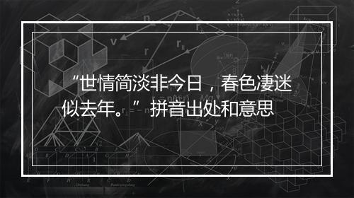 “世情简淡非今日，春色凄迷似去年。”拼音出处和意思