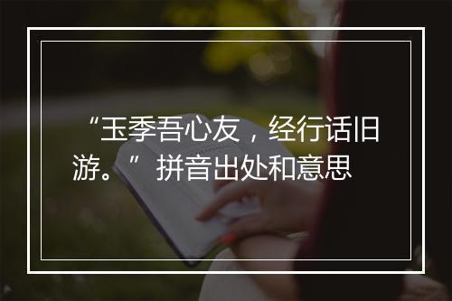 “玉季吾心友，经行话旧游。”拼音出处和意思