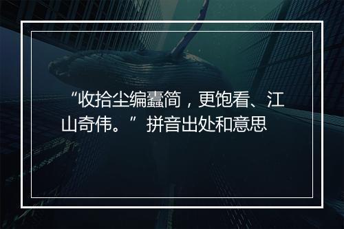 “收拾尘编蠹简，更饱看、江山奇伟。”拼音出处和意思