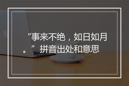 “事来不绝，如日如月。”拼音出处和意思