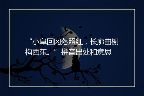 “小阜回冈落照红，长廊曲榭构西东。”拼音出处和意思