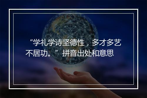 “学礼学诗坚德性，多才多艺不居功。”拼音出处和意思