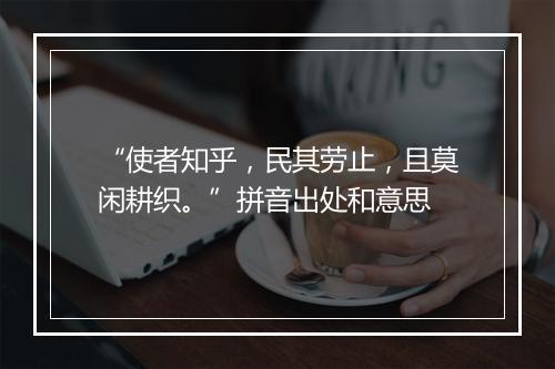 “使者知乎，民其劳止，且莫闲耕织。”拼音出处和意思