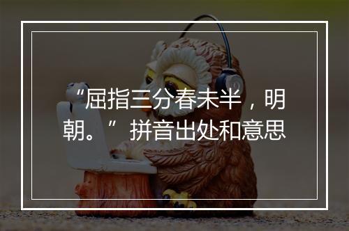 “屈指三分春未半，明朝。”拼音出处和意思