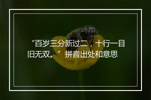 “百岁三分新过二，十行一目旧无双。”拼音出处和意思