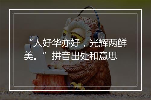 “人好华亦好，光辉两鲜美。”拼音出处和意思