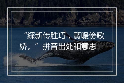 “綵新传胜巧，簧暖傍歌娇。”拼音出处和意思