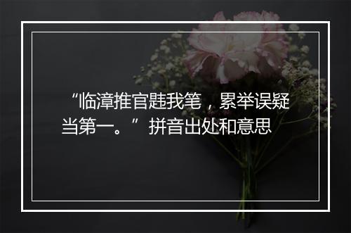 “临漳推官韪我笔，累举误疑当第一。”拼音出处和意思