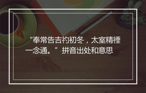 “奉常告吉礿初冬，太室精禋一念通。”拼音出处和意思