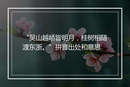 “吴山越峤皆明月，桂树相随渡东浙。”拼音出处和意思