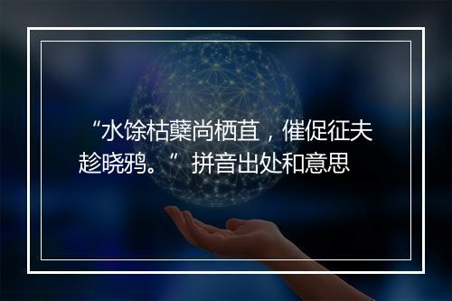 “水馀枯蘖尚栖苴，催促征夫趁晓鸦。”拼音出处和意思